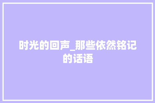 时光的回声_那些依然铭记的话语