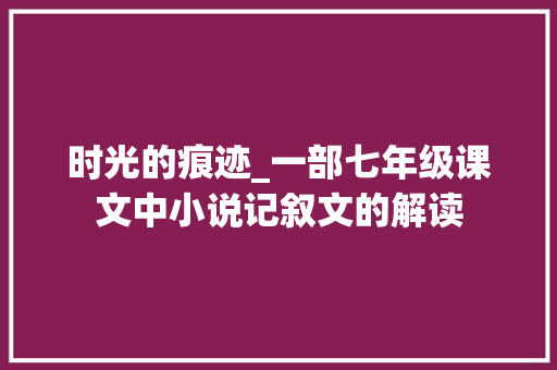 时光的痕迹_一部七年级课文中小说记叙文的解读