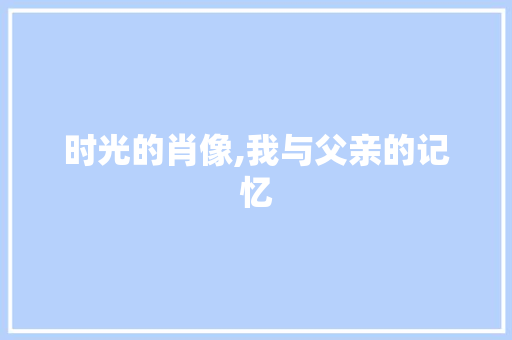 时光的肖像,我与父亲的记忆