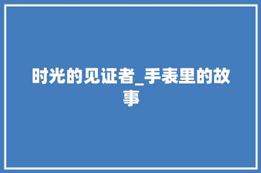 时光的见证者_手表里的故事