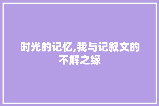 时光的记忆,我与记叙文的不解之缘