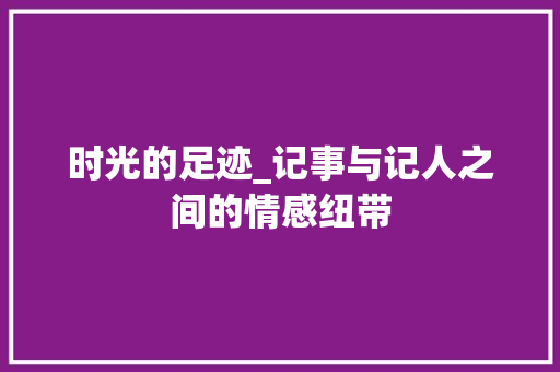 时光的足迹_记事与记人之间的情感纽带