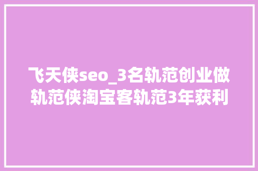 飞天侠seo_3名轨范创业做轨范侠淘宝客轨范3年获利跨越300万元