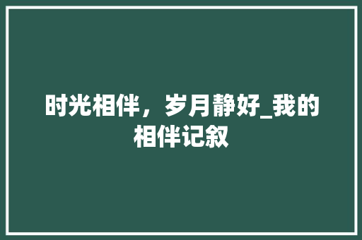 时光相伴，岁月静好_我的相伴记叙