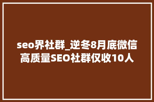 seo界社群_逆冬8月底微信高质量SEO社群仅收10人