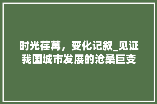 时光荏苒，变化记叙_见证我国城市发展的沧桑巨变