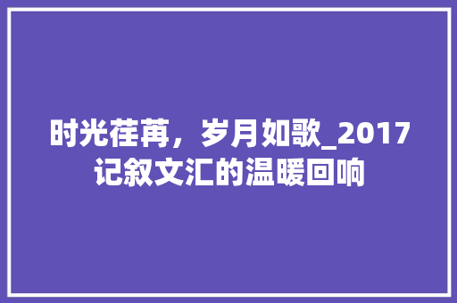 时光荏苒，岁月如歌_2017记叙文汇的温暖回响