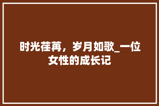 时光荏苒，岁月如歌_一位女性的成长记