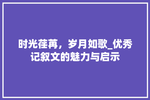 时光荏苒，岁月如歌_优秀记叙文的魅力与启示