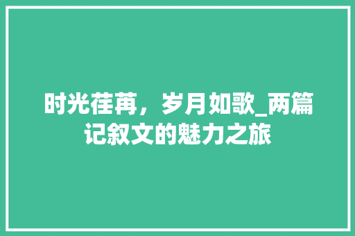 时光荏苒，岁月如歌_两篇记叙文的魅力之旅