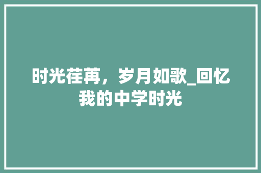 时光荏苒，岁月如歌_回忆我的中学时光