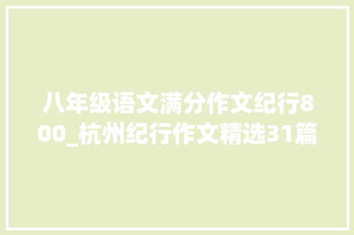 八年级语文满分作文纪行800_杭州纪行作文精选31篇