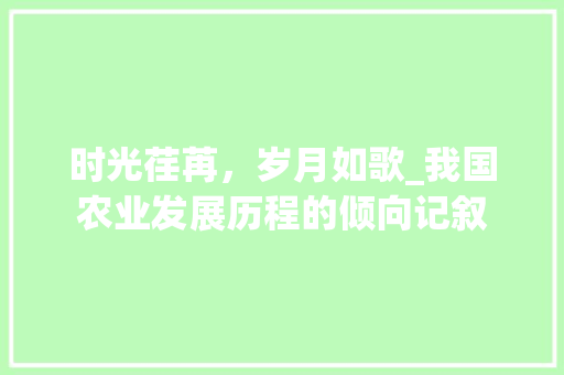 时光荏苒，岁月如歌_我国农业发展历程的倾向记叙