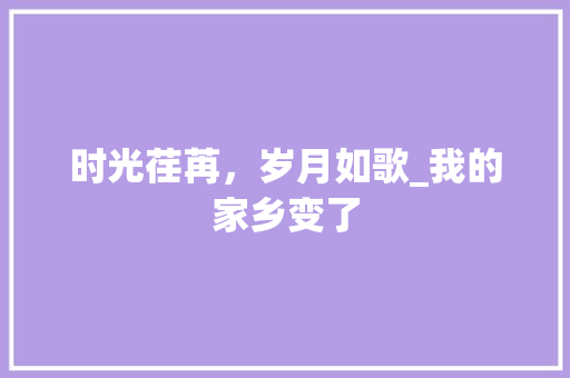 时光荏苒，岁月如歌_我的家乡变了