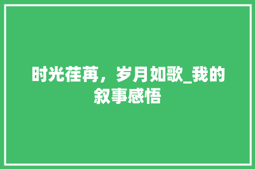 时光荏苒，岁月如歌_我的叙事感悟