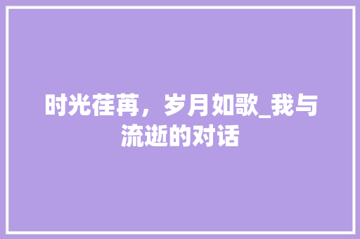 时光荏苒，岁月如歌_我与流逝的对话