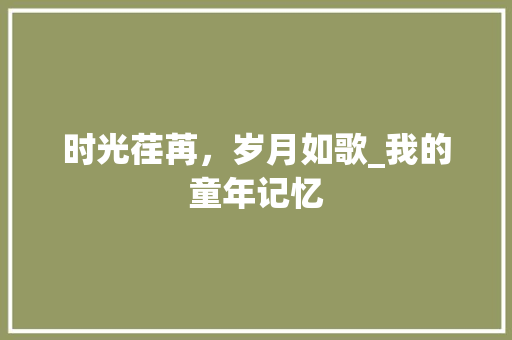 时光荏苒，岁月如歌_我的童年记忆