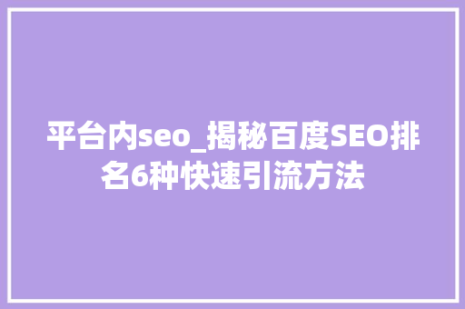 平台内seo_揭秘百度SEO排名6种快速引流方法