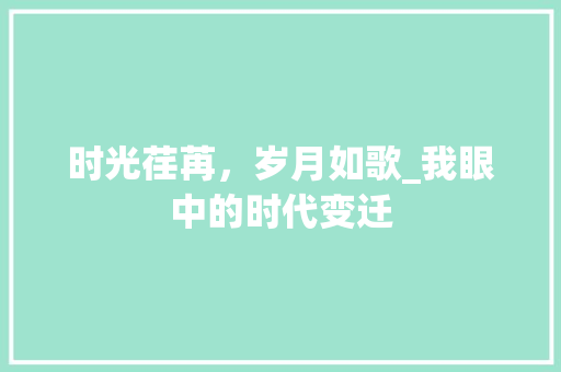 时光荏苒，岁月如歌_我眼中的时代变迁