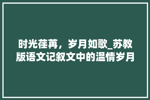 时光荏苒，岁月如歌_苏教版语文记叙文中的温情岁月