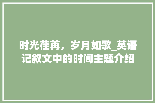 时光荏苒，岁月如歌_英语记叙文中的时间主题介绍