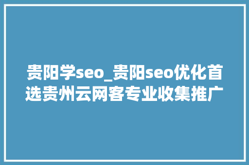 贵阳学seo_贵阳seo优化首选贵州云网客专业收集推广营销专家。