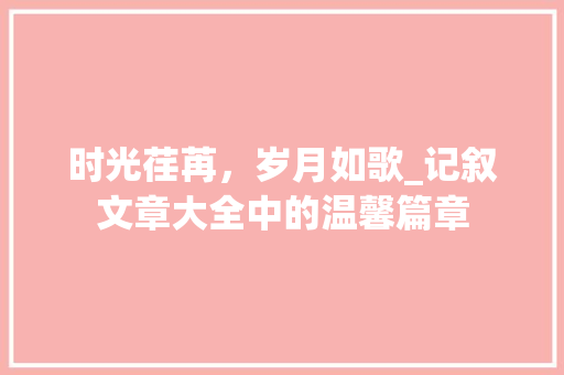 时光荏苒，岁月如歌_记叙文章大全中的温馨篇章