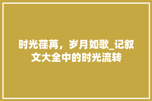 时光荏苒，岁月如歌_记叙文大全中的时光流转