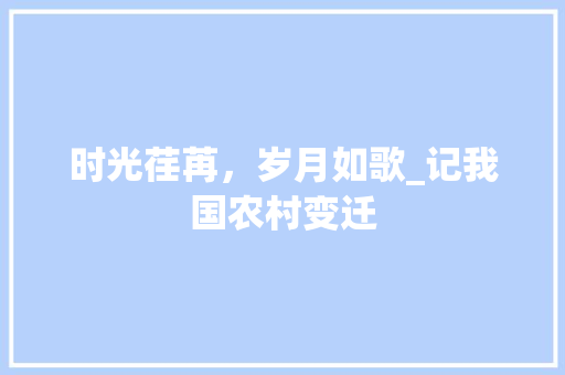 时光荏苒，岁月如歌_记我国农村变迁