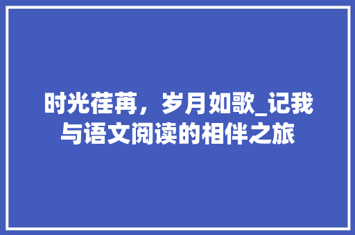 时光荏苒，岁月如歌_记我与语文阅读的相伴之旅