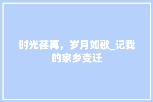 时光荏苒，岁月如歌_记我的家乡变迁