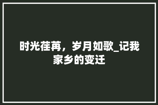 时光荏苒，岁月如歌_记我家乡的变迁