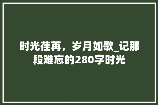 时光荏苒，岁月如歌_记那段难忘的280字时光