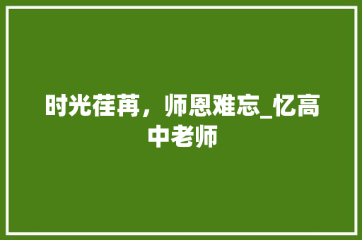 时光荏苒，师恩难忘_忆高中老师