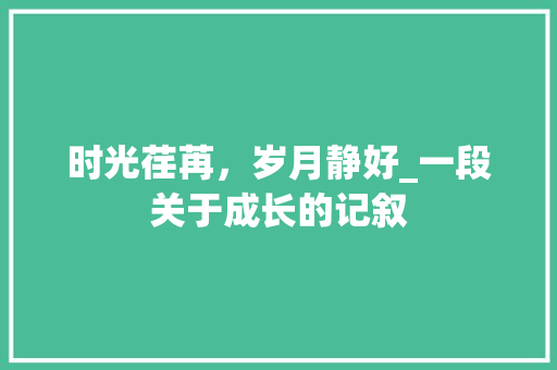 时光荏苒，岁月静好_一段关于成长的记叙