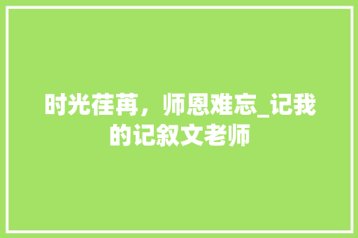 时光荏苒，师恩难忘_记我的记叙文老师