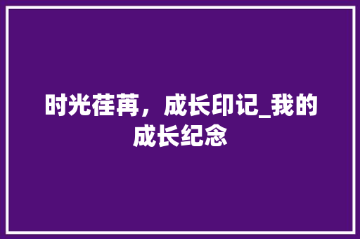 时光荏苒，成长印记_我的成长纪念