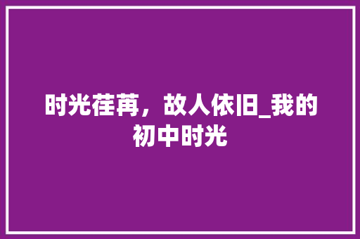 时光荏苒，故人依旧_我的初中时光