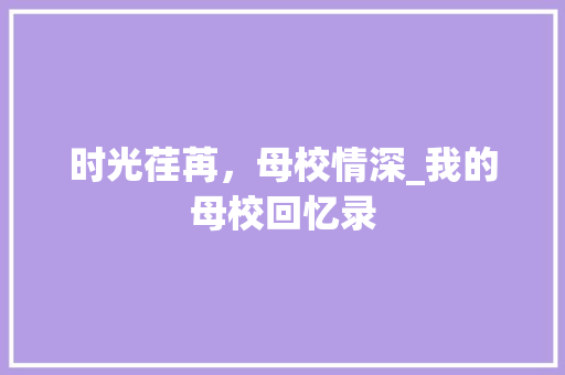 时光荏苒，母校情深_我的母校回忆录