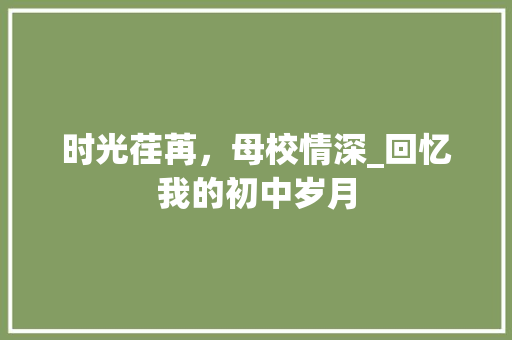 时光荏苒，母校情深_回忆我的初中岁月