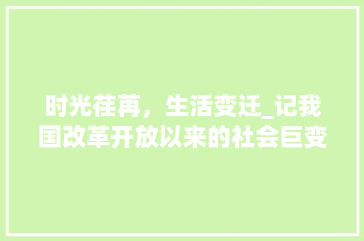 时光荏苒，生活变迁_记我国改革开放以来的社会巨变