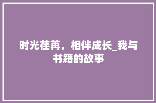 时光荏苒，相伴成长_我与书籍的故事