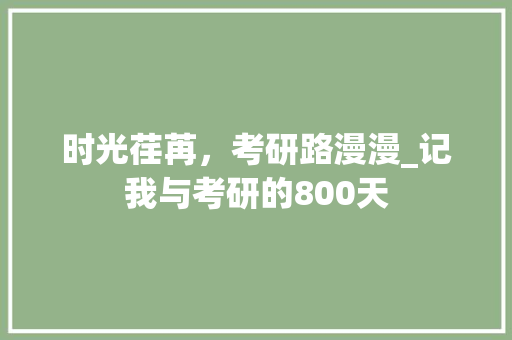 时光荏苒，考研路漫漫_记我与考研的800天