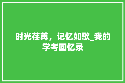 时光荏苒，记忆如歌_我的学考回忆录