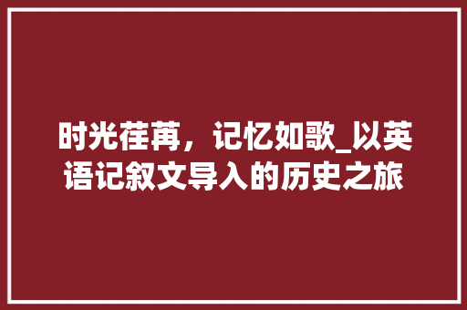 时光荏苒，记忆如歌_以英语记叙文导入的历史之旅