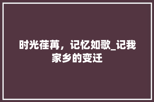 时光荏苒，记忆如歌_记我家乡的变迁