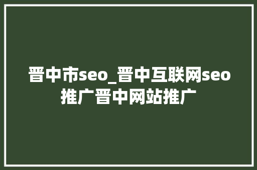 晋中市seo_晋中互联网seo推广晋中网站推广