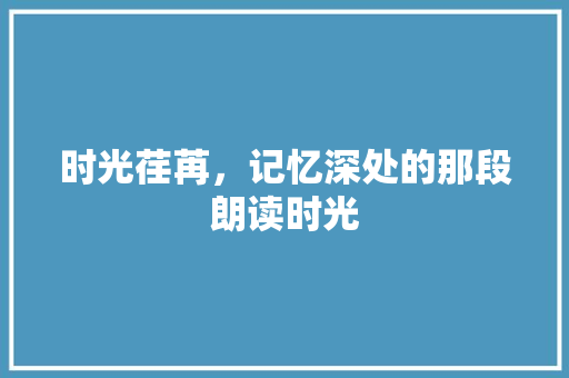 时光荏苒，记忆深处的那段朗读时光