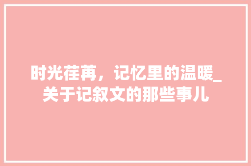 时光荏苒，记忆里的温暖_关于记叙文的那些事儿