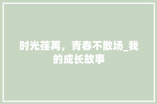 时光荏苒，青春不散场_我的成长故事